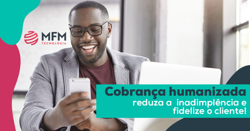 Cobrança humanizada: reduza a inadimplência e fidelize o cliente!